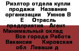 Риэлтор отдела купли-продажи › Название организации ­ Умнов В.Е. › Отрасль предприятия ­ Агент › Минимальный оклад ­ 60 000 - Все города Работа » Вакансии   . Кировская обл.,Леваши д.